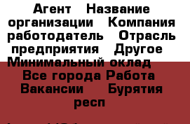 Агент › Название организации ­ Компания-работодатель › Отрасль предприятия ­ Другое › Минимальный оклад ­ 1 - Все города Работа » Вакансии   . Бурятия респ.